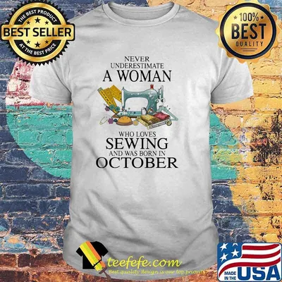 Never Underestimate A Woman Who Loves Sewing And Was Born In October Shirt