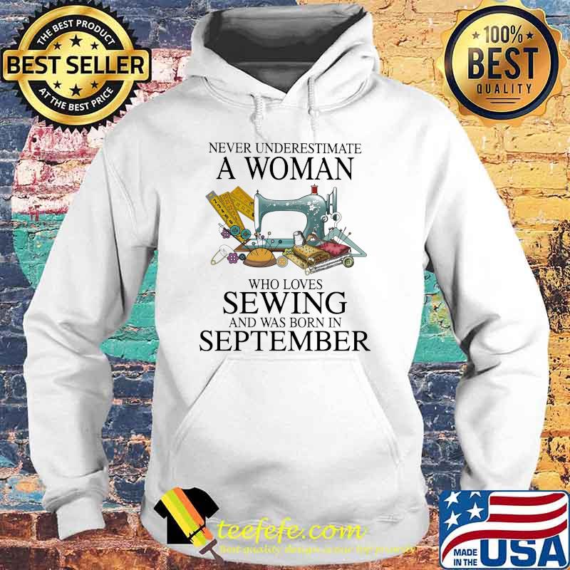 Never Underestimate A Woman Who Loves Sewing And Was Born In September Shirt Hoodie Never Underestimate A Woman Who Loves Sewing And Was Born In September Shirt Hoodie