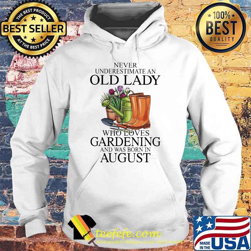 Never Underestimate An Old Lady Who Loves Gardening And Was Born In August Flower Shirt Hoodie Never Underestimate An Old Lady Who Loves Gardening And Was Born In August Flower Shirt Hoodie