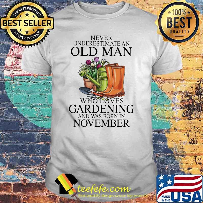 Never Underestimate An Old Man Who Loves Gardening And Was Born In November Flower Shirt Never Underestimate An Old Man Who Loves Gardening And Was Born In November Flower Shirt