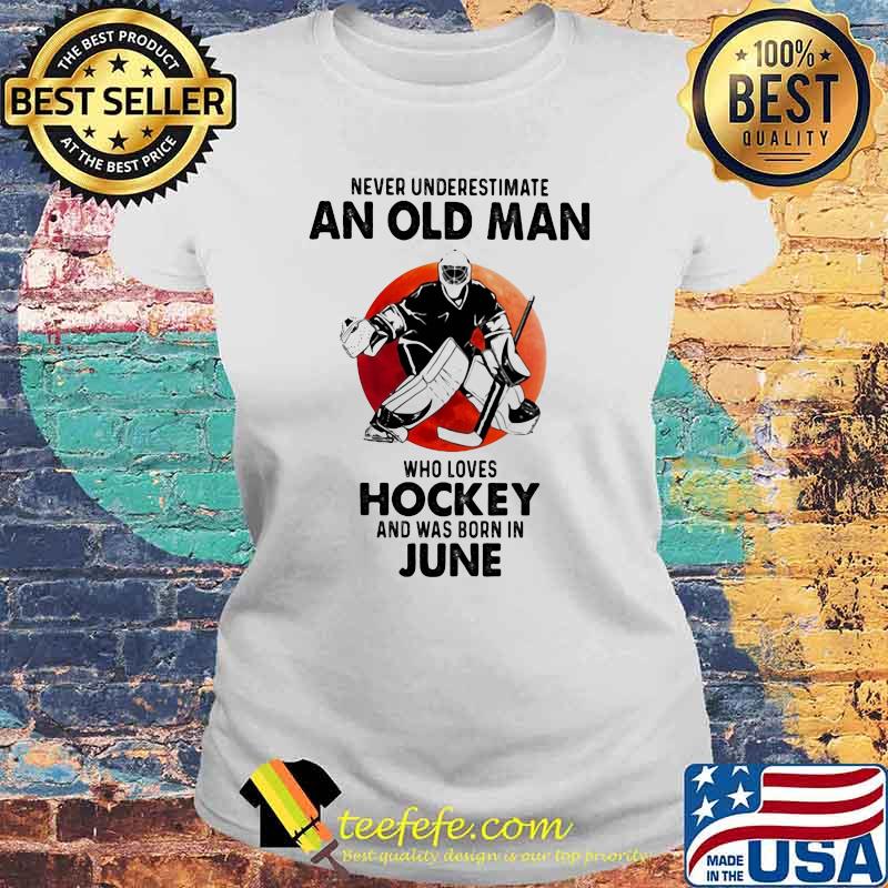Never Underestimate An Old Man Who Loves Hockey And Was Born In June Blood Moon Laides tee Never Underestimate An Old Man Who Loves Hockey And Was Born In June Blood Moon Laides tee