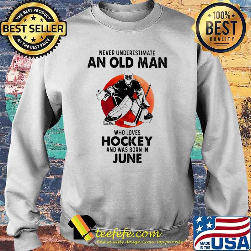 Never Underestimate An Old Man Who Loves Hockey And Was Born In June Blood Moon Sweater Never Underestimate An Old Man Who Loves Hockey And Was Born In June Blood Moon Sweater