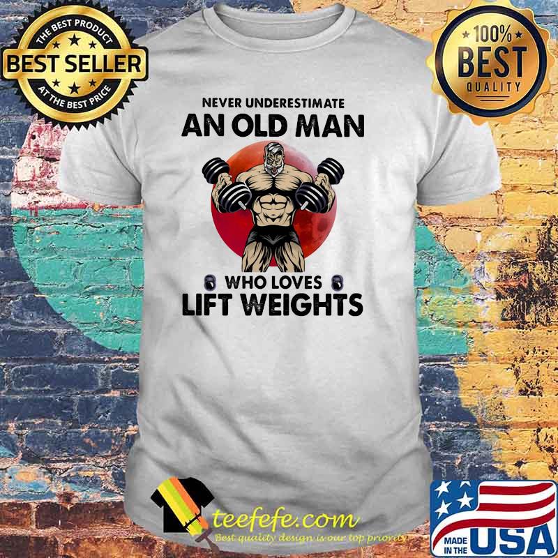 Never Underestimate An Old Man Who Loves Lift Weights Blood Moon Shirt Never Underestimate An Old Man Who Loves Lift Weights Blood Moon Shirt