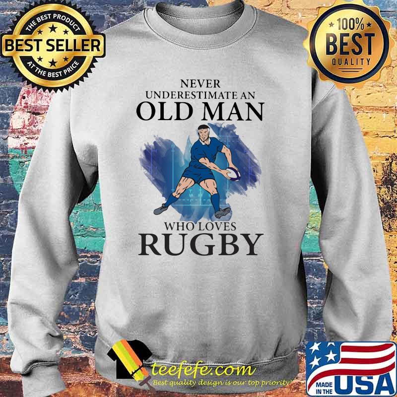 Never Underestimate An Old Man Who Loves Rugby Shirt Sweater Never Underestimate An Old Man Who Loves Rugby Shirt Sweater