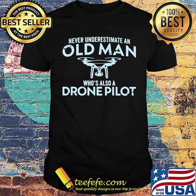 Never Underestimate An Old Man Who's Also A Drone Pilot Shirt Never Underestimate An Old Man Who's Also A Drone Pilot Shirt