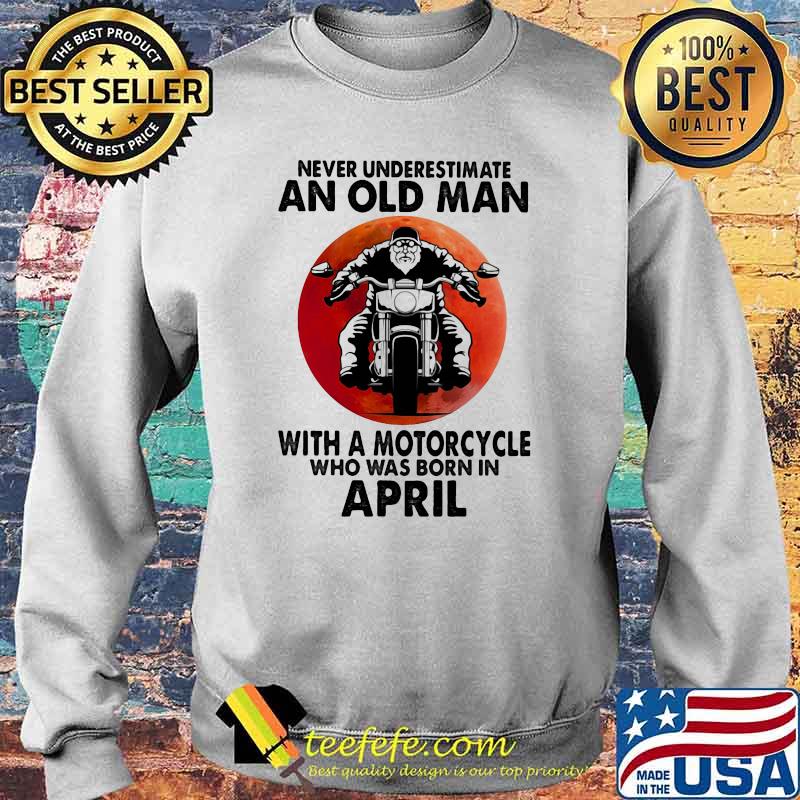 Never Underestimate An Old Man With A Motorcycle Who Was Born In April Blood Moon Shirt Sweater Never Underestimate An Old Man With A Motorcycle Who Was Born In April Blood Moon Shirt Sweater
