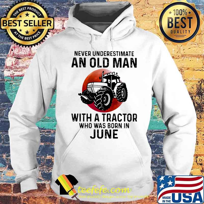 Never Underestimate An Old Man With A Tractor Who Was Born In June Blood Moon Shirt Hoodie Never Underestimate An Old Man With A Tractor Who Was Born In June Blood Moon Shirt Hoodie