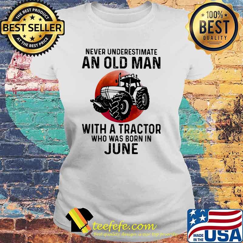 Never Underestimate An Old Man With A Tractor Who Was Born In June Blood Moon Shirt Laides tee Never Underestimate An Old Man With A Tractor Who Was Born In June Blood Moon Shirt Laides tee