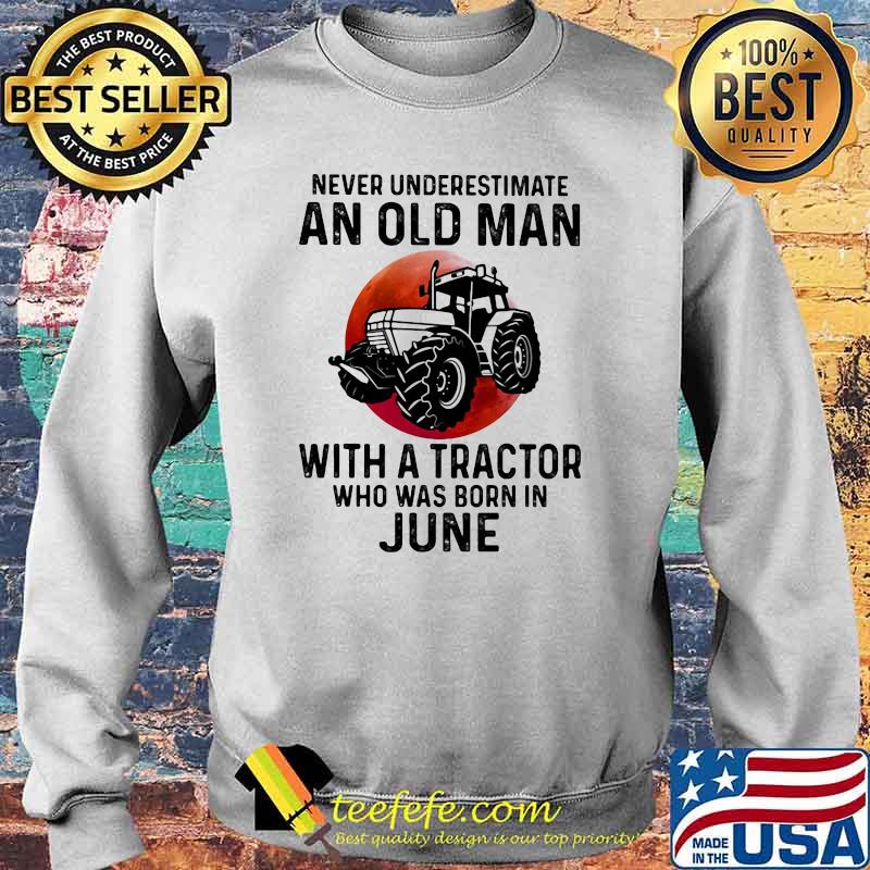 Never Underestimate An Old Man With A Tractor Who Was Born In June Blood Moon Shirt Sweater Never Underestimate An Old Man With A Tractor Who Was Born In June Blood Moon Shirt Sweater