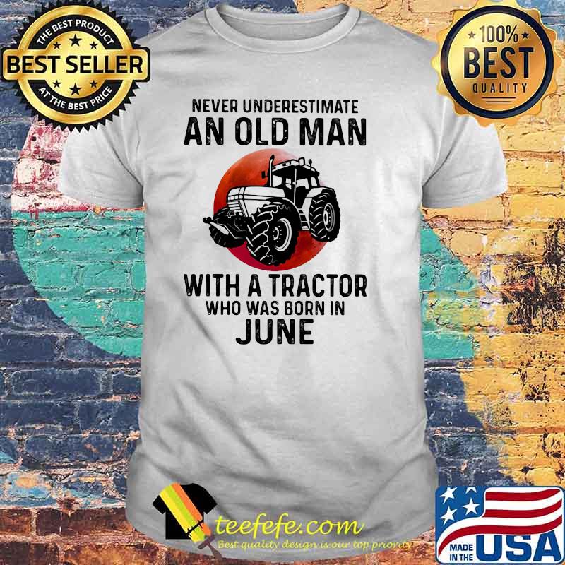 Never Underestimate An Old Man With A Tractor Who Was Born In June Blood Moon Shirt Never Underestimate An Old Man With A Tractor Who Was Born In June Blood Moon Shirt