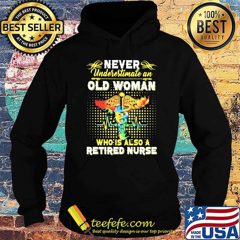 Never Underestimate An Old Woman Who Is Also A Retired Nurse Shirt Hoodie Never Underestimate An Old Woman Who Is Also A Retired Nurse Shirt Hoodie