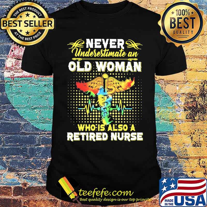 Never Underestimate An Old Woman Who Is Also A Retired Nurse Shirt Never Underestimate An Old Woman Who Is Also A Retired Nurse Shirt