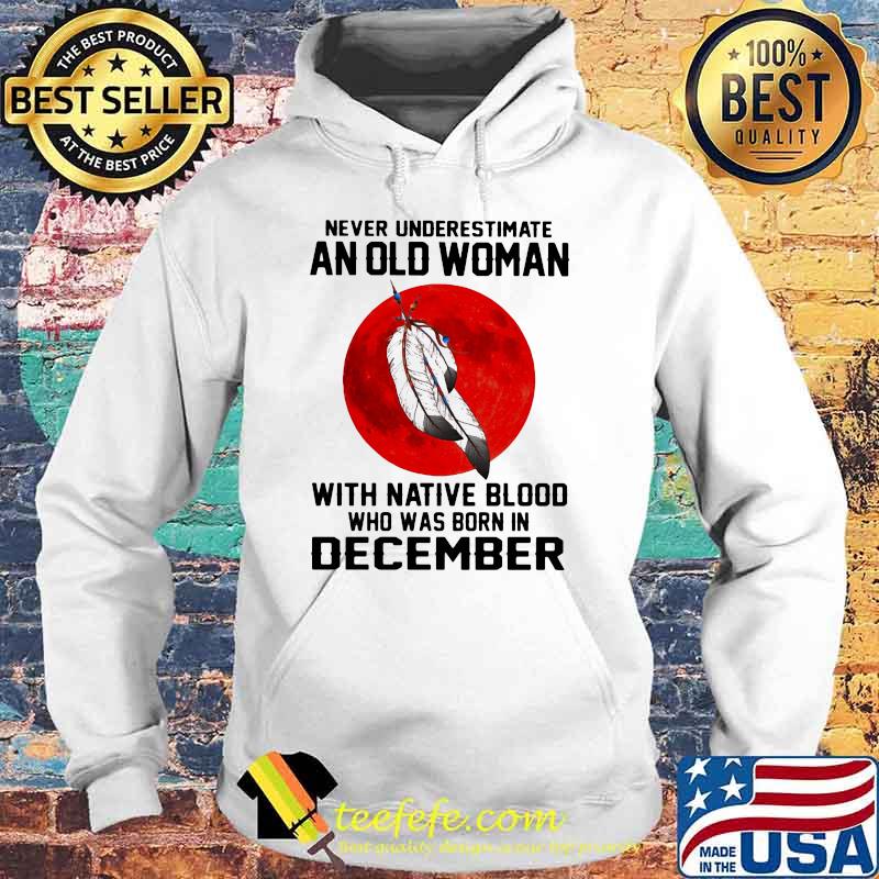 Never Underestimate An Old Woman With Native Blood Who Was Born In December Blood moon Hoodie Never Underestimate An Old Woman With Native Blood Who Was Born In December Blood moon Hoodie
