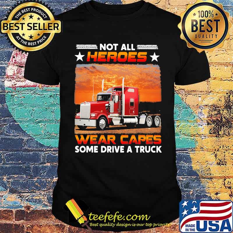 Not All Heroes Wear Capes Some Drive A Truck Shirt