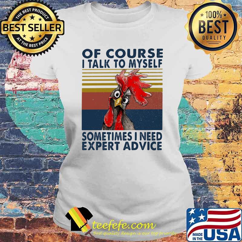 Of Course I Talk To Myself Sometimes I Need Expert Advice Rooster Vintage Shirt Laides tee Of Course I Talk To Myself Sometimes I Need Expert Advice Rooster Vintage Shirt Laides tee