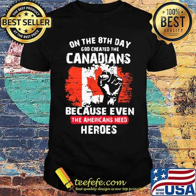 On The 8th Day God Created The Canadians Because Even The Americans Need Heroes Shirt