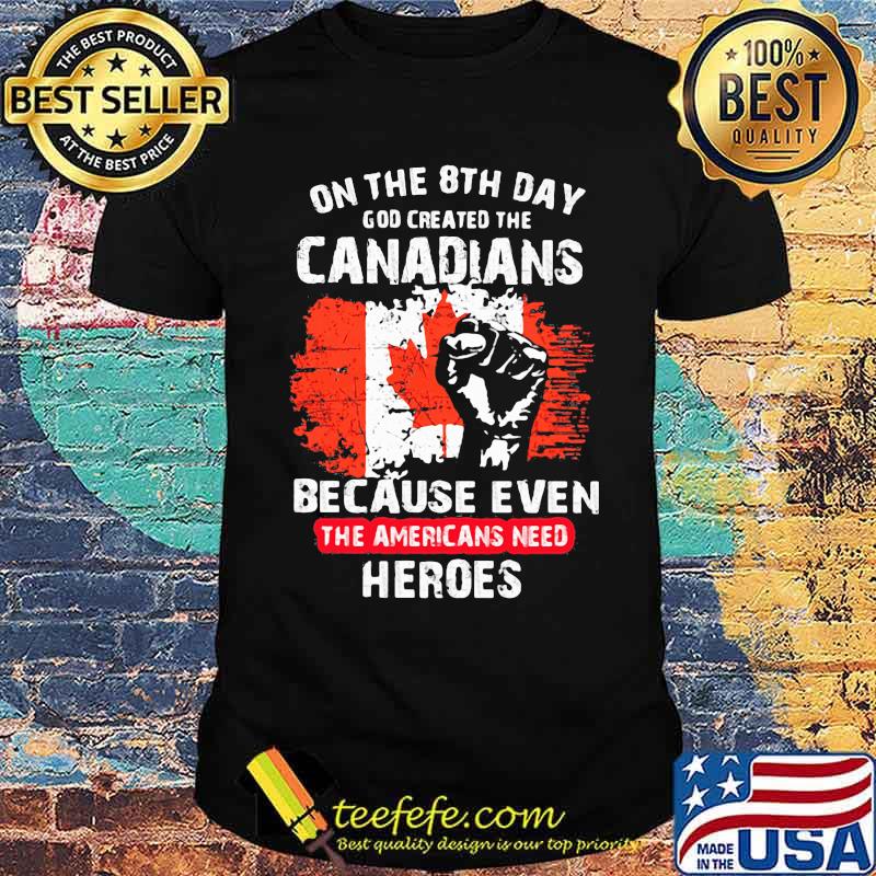On The 8th Day God Created The Canadians Because Even The Americans Need Heroes Shirt