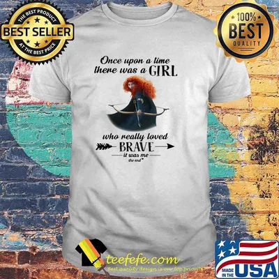 Once Upon A Time There Was A Girl Who Really Loved Brave It Was Me The End Disney Shirt