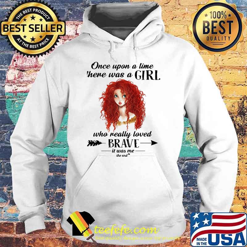 Once Upon A Time There Was A Girl Who Really Loved Brave It Was Me The End Shirt Hoodie Once Upon A Time There Was A Girl Who Really Loved Brave It Was Me The End Shirt Hoodie