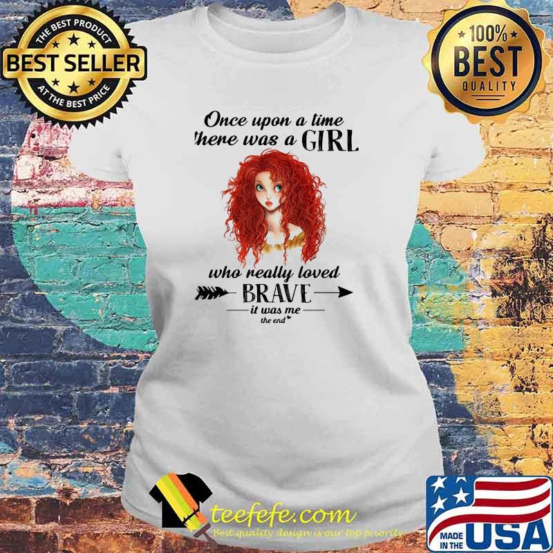 Once Upon A Time There Was A Girl Who Really Loved Brave It Was Me The End Shirt Laides tee Once Upon A Time There Was A Girl Who Really Loved Brave It Was Me The End Shirt Laides tee