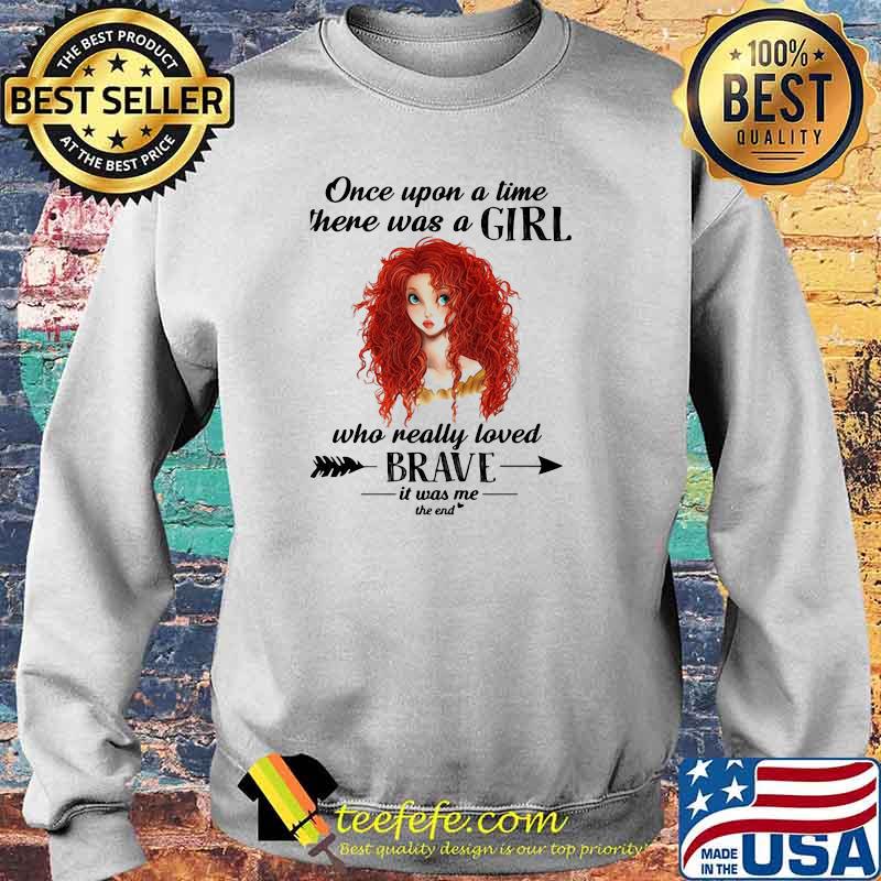Once Upon A Time There Was A Girl Who Really Loved Brave It Was Me The End Shirt Sweater Once Upon A Time There Was A Girl Who Really Loved Brave It Was Me The End Shirt Sweater