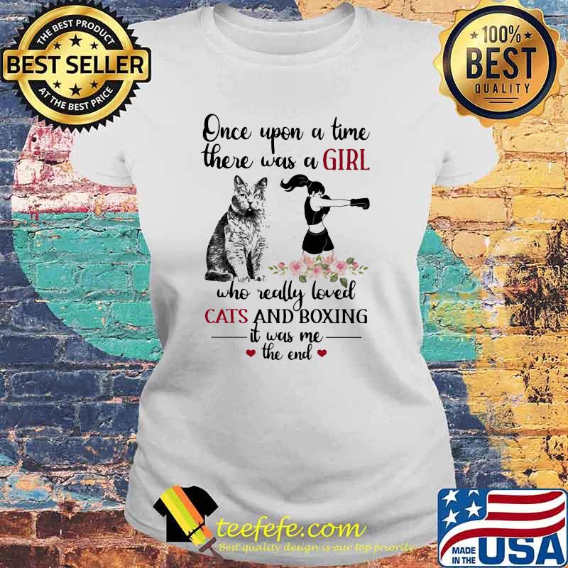 Once Upon A Time there Was A Girl Who really Loved Cats And Boxing It Was Me The end Flower Shirt Laides tee Once Upon A Time there Was A Girl Who really Loved Cats And Boxing It Was Me The end Flower Shirt Laides tee