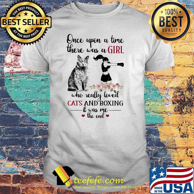 Once Upon A Time there Was A Girl Who really Loved Cats And Boxing It Was Me The end Flower Shirt Once Upon A Time there Was A Girl Who really Loved Cats And Boxing It Was Me The end Flower Shirt