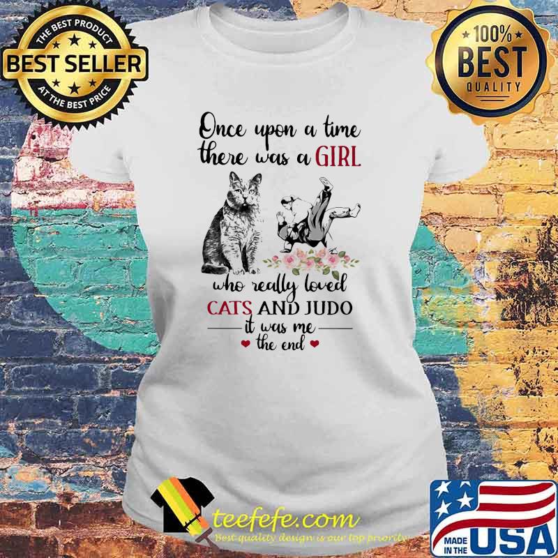 Once Upon A Time there Was A Girl Who really Loved Cats And Judo It Was Me The end Flower Shirt Laides tee Once Upon A Time there Was A Girl Who really Loved Cats And Judo It Was Me The end Flower Shirt Laides tee