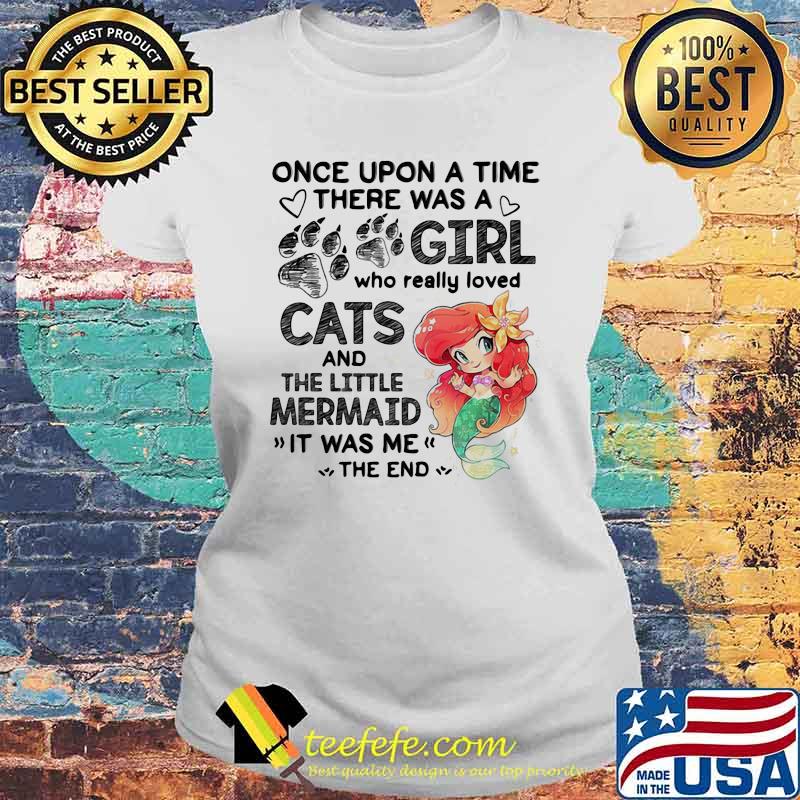 Once Upon A Time There Was a Girl Who really Loved Cats And The little Mermaind It Was me The End Shirt Laides tee Once Upon A Time There Was a Girl Who really Loved Cats And The little Mermaind It Was me The End Shirt Laides tee