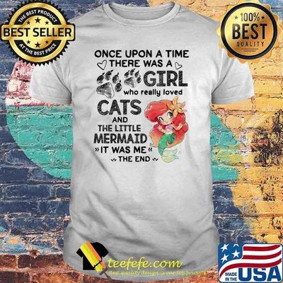 Once Upon A Time There Was a Girl Who really Loved Cats And The little Mermaind It Was me The End Shirt