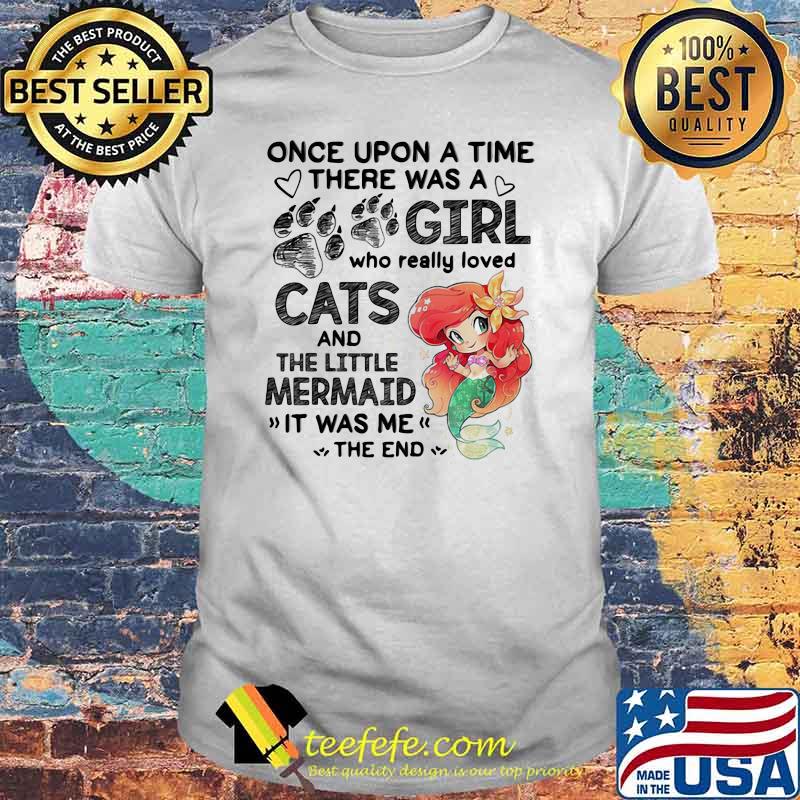 Once Upon A Time There Was a Girl Who really Loved Cats And The little Mermaind It Was me The End Shirt