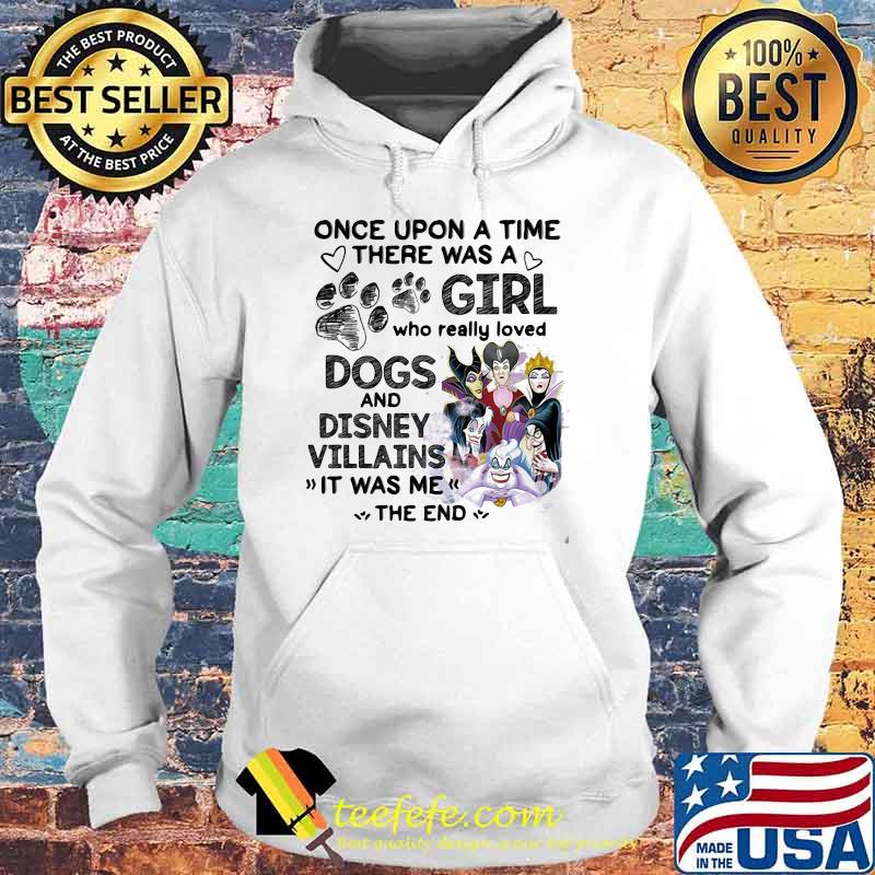 Once Upon A Time There Was A Girl Who Really Loved Dogs And Disney Villains It Was Me The End Shirt Hoodie Once Upon A Time There Was A Girl Who Really Loved Dogs And Disney Villains It Was Me The End Shirt Hoodie