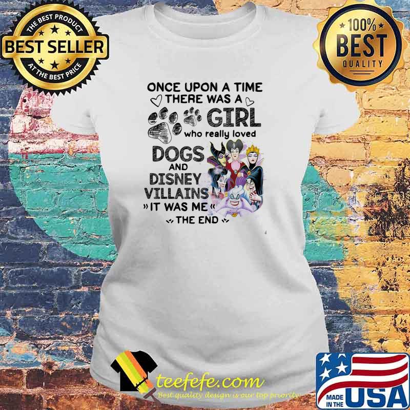 Once Upon A Time There Was A Girl Who Really Loved Dogs And Disney Villains It Was Me The End Shirt Laides tee Once Upon A Time There Was A Girl Who Really Loved Dogs And Disney Villains It Was Me The End Shirt Laides tee