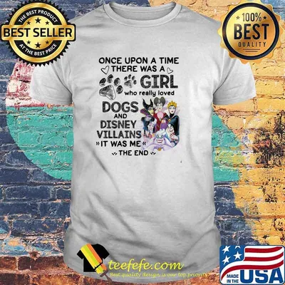 Once Upon A Time There Was A Girl Who Really Loved Dogs And Disney Villains It Was Me The End Shirt
