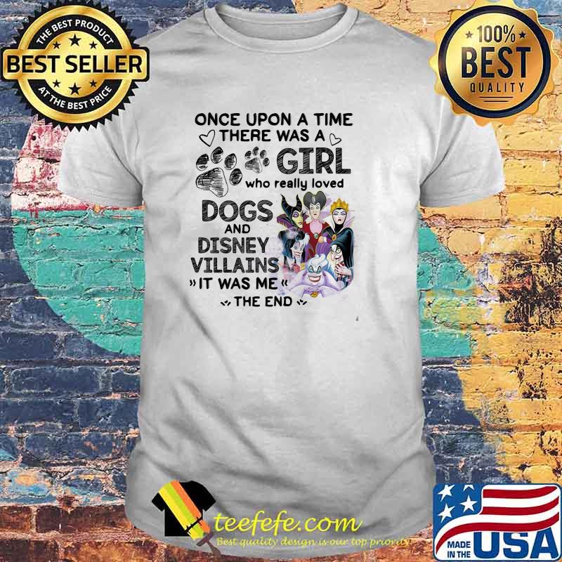 Once Upon A Time There Was A Girl Who Really Loved Dogs And Disney Villains It Was Me The End Shirt Once Upon A Time There Was A Girl Who Really Loved Dogs And Disney Villains It Was Me The End Shirt