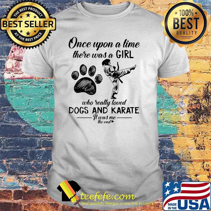 Once Upon A Time There Was A Girl Who Really Loved Dogs And Karate It Was Me The End Shirt Once Upon A Time There Was A Girl Who Really Loved Dogs And Karate It Was Me The End Shirt
