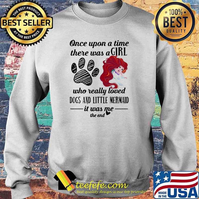 Once Upon A Time There Was A Girl Who Really Loved Dogs And Little Mermaid It Was Me The End Shirt Sweater Once Upon A Time There Was A Girl Who Really Loved Dogs And Little Mermaid It Was Me The End Shirt Sweater