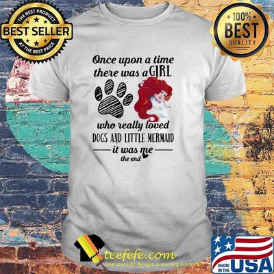 Once Upon A Time There Was A Girl Who Really Loved Dogs And Little Mermaid It Was Me The End Shirt