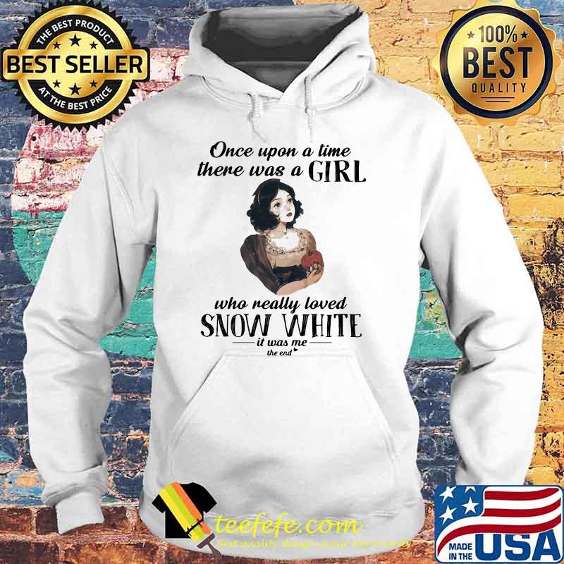 Once Upon A Time There Was A Girl Who Really Loved Snow White It Was Me The End Shirt Hoodie Once Upon A Time There Was A Girl Who Really Loved Snow White It Was Me The End Shirt Hoodie