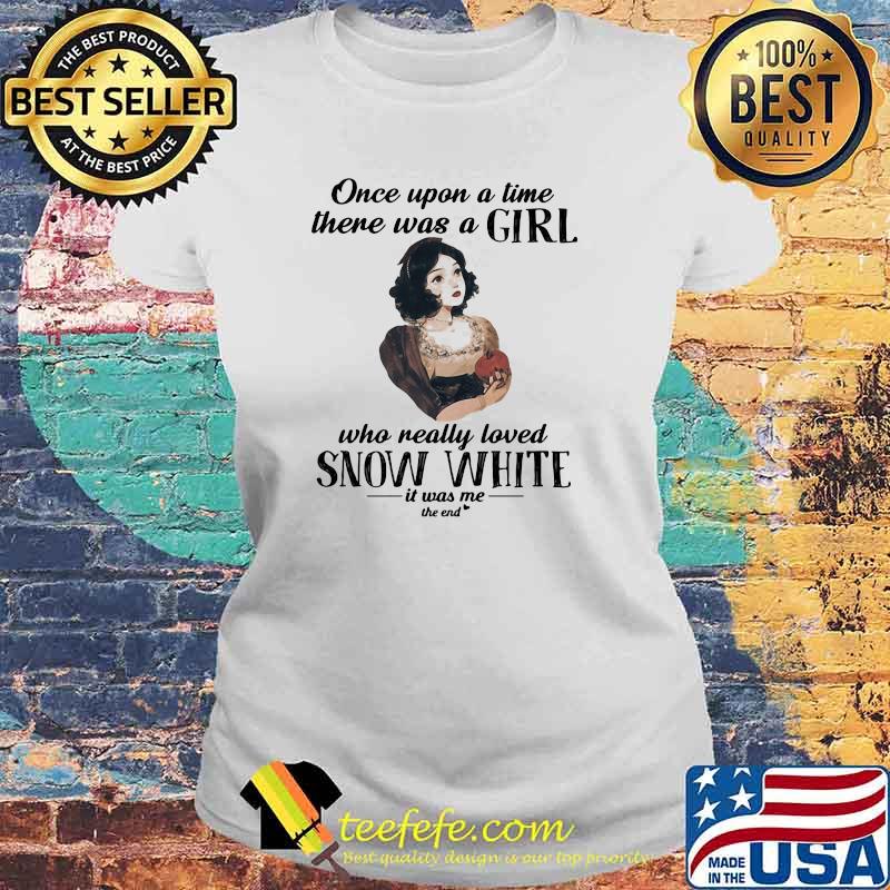 Once Upon A Time There Was A Girl Who Really Loved Snow White It Was Me The End Shirt Laides tee Once Upon A Time There Was A Girl Who Really Loved Snow White It Was Me The End Shirt Laides tee