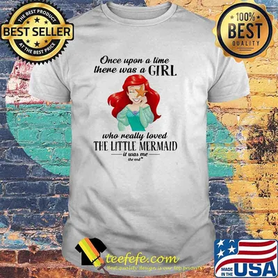 Once Upon A Time There Was A Girl Who Really Loved The Little Mermaid It Was Me The End Princess Shirt