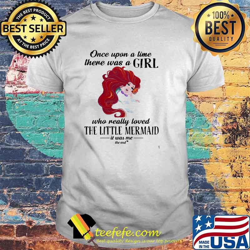 Once Upon A Time There Was A Girl Who Really Loved The Little Mermaid It Was Me The End Shirt