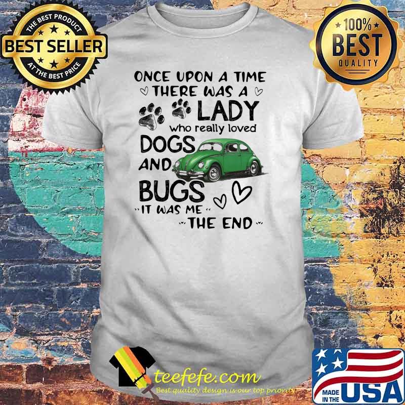 Once Upon A Time There Was A Lady Who Really Loved Dogs And Bugs It Was Me The End Shirt