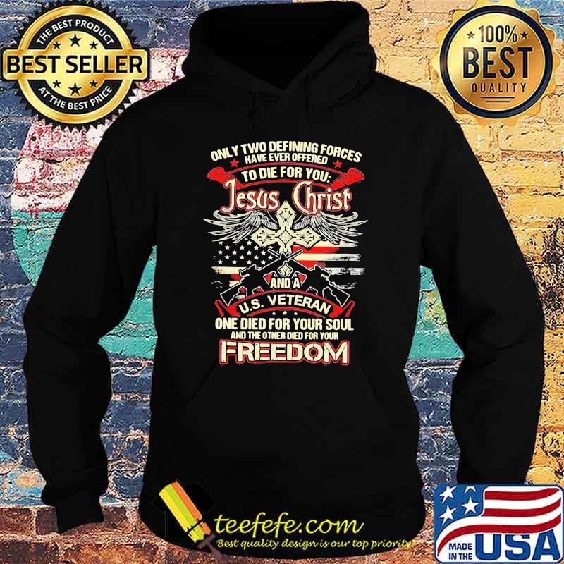 Only Two Defining Forces Have Ever Offered To Die For You Jesus Christ And A US Veteran Freedom Gun Shirt Hoodie Only Two Defining Forces Have Ever Offered To Die For You Jesus Christ And A US Veteran Freedom Gun Shirt Hoodie