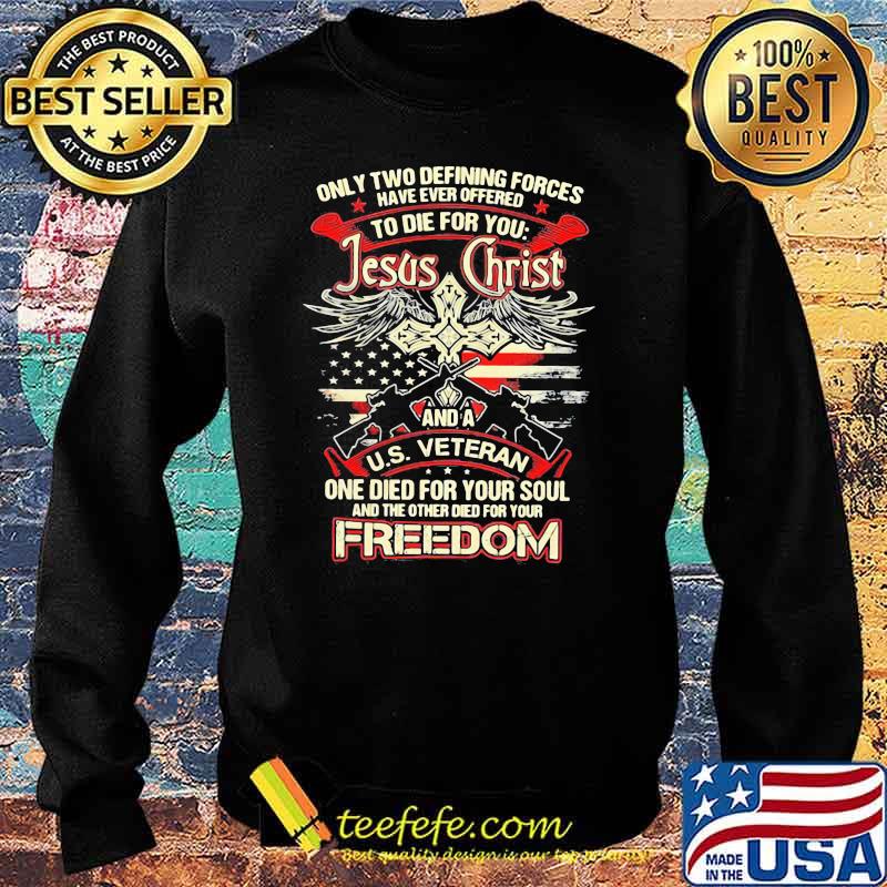 Only Two Defining Forces Have Ever Offered To Die For You Jesus Christ And A US Veteran Freedom Gun Shirt Sweater Only Two Defining Forces Have Ever Offered To Die For You Jesus Christ And A US Veteran Freedom Gun Shirt Sweater