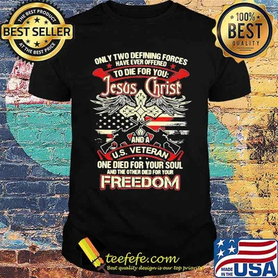 Only Two Defining Forces Have Ever Offered To Die For You Jesus Christ And A US Veteran Freedom Gun Shirt