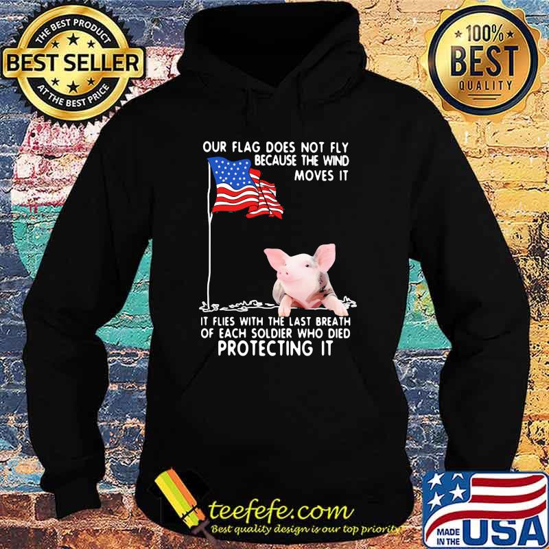 Our Flag Does Not Fly Because The Wind Moves It It Flies With The Last Breath Of Each Coldier Who Died Protecting It Pig American Flag Shirt Hoodie Our Flag Does Not Fly Because The Wind Moves It It Flies With The Last Breath Of Each Coldier Who Died Protecting It Pig American Flag Shirt Hoodie