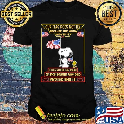 Our flag does not fly because the wind moves it of each soldier who died protecting it snoopy american flag shirt