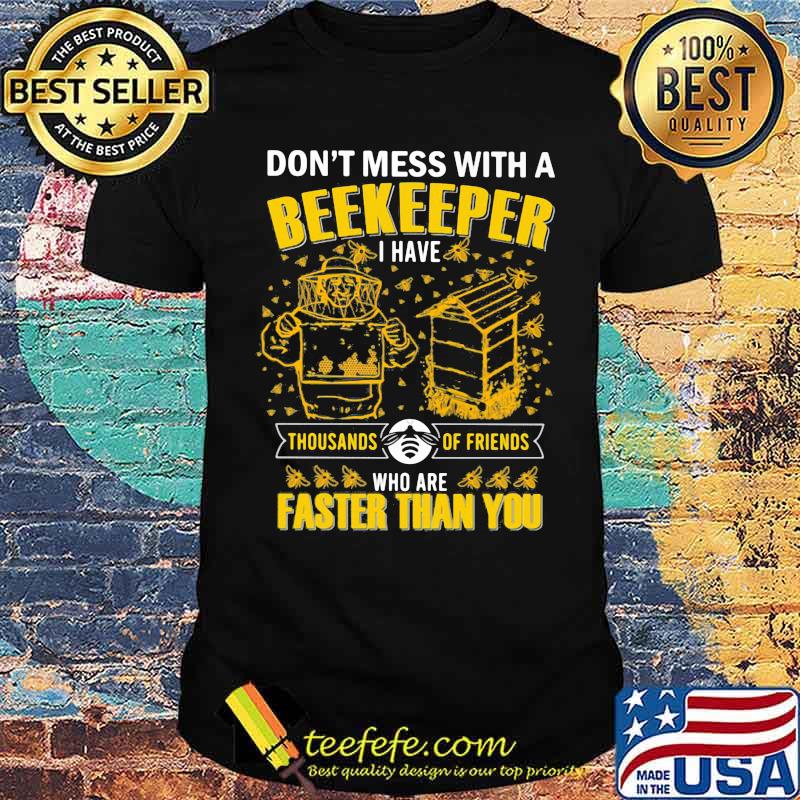 Don't Mess With A Beekeeper I have Thousands Of Friends Who Are Faster Than You Shirt