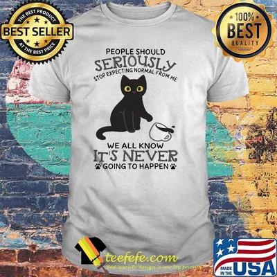 People Should Seriously Stop Expecting Normal From Me We All Know It's Never Going To Happen Cat Shirt